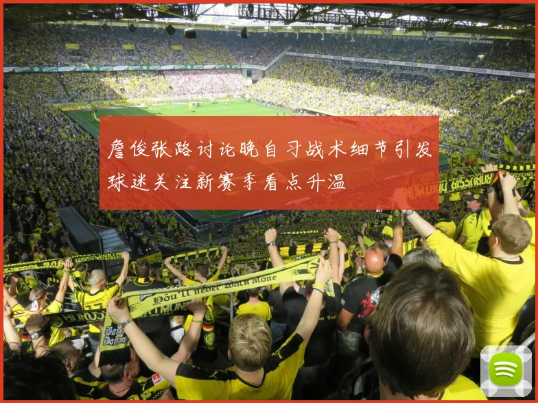 詹俊张路讨论晚自习战术细节引发球迷关注新赛季看点升温