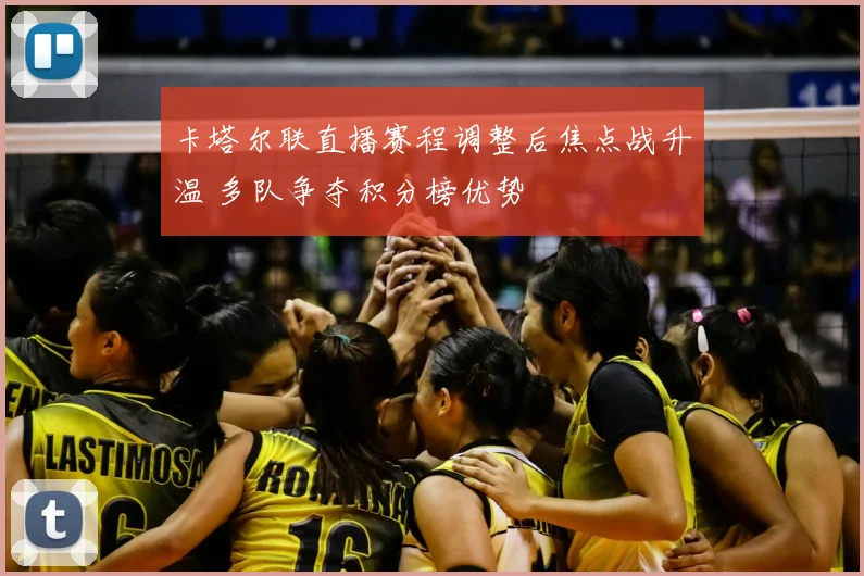 卡塔尔联直播赛程调整后焦点战升温 多队争夺积分榜优势