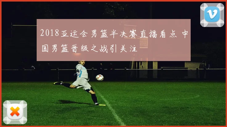 2018亚运会男篮半决赛直播看点 中国男篮晋级之战引关注