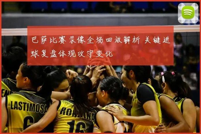 巴萨比赛录像全场回放解析 关键进球复盘体现攻守变化