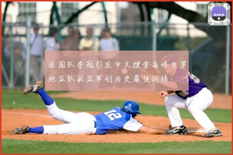 法国队夺冠引发中文搜索高峰克罗地亚队获亚军创历史最佳战绩