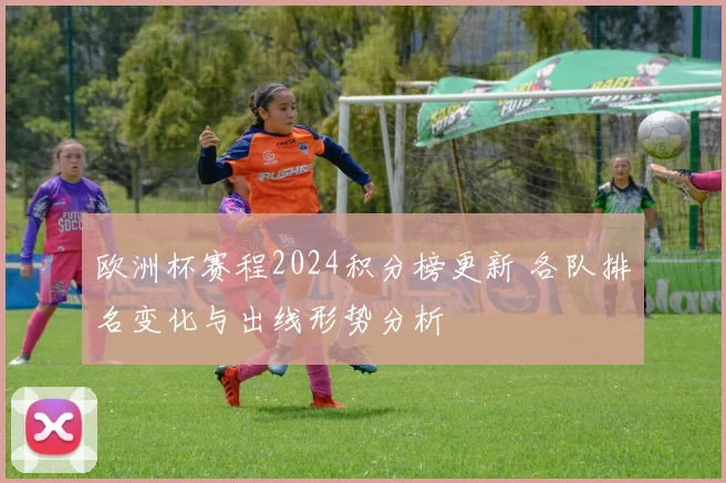 欧洲杯赛程2024积分榜更新 各队排名变化与出线形势分析