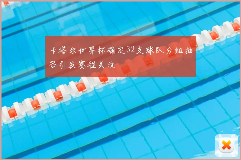 卡塔尔世界杯确定32支球队分组抽签引发赛程关注