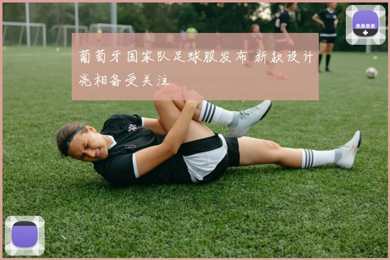 葡萄牙国家队足球服发布 新款设计亮相备受关注