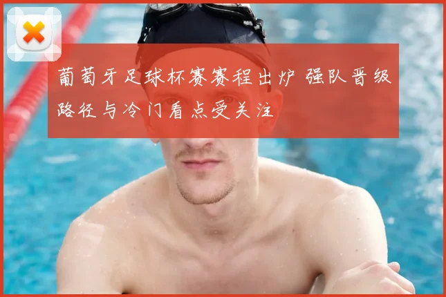 葡萄牙足球杯赛赛程出炉 强队晋级路径与冷门看点受关注