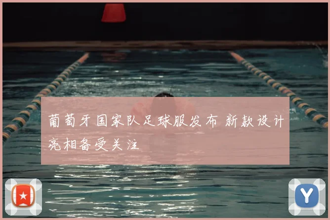葡萄牙国家队足球服发布 新款设计亮相备受关注
