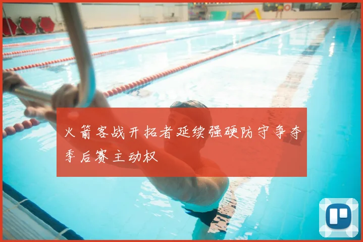 火箭客战开拓者延续强硬防守争夺季后赛主动权