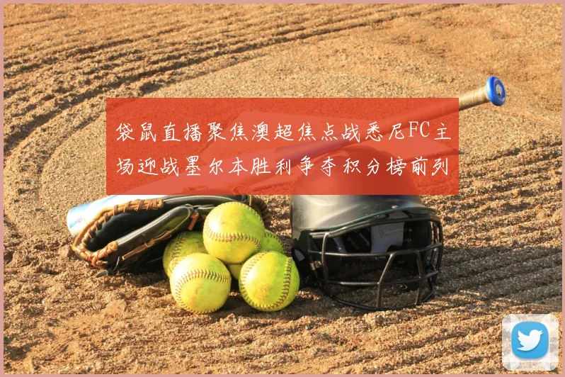 袋鼠直播聚焦澳超焦点战悉尼FC主场迎战墨尔本胜利争夺积分榜前列
