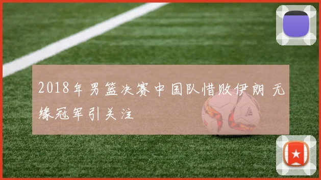 2018年男篮决赛中国队惜败伊朗 无缘冠军引关注