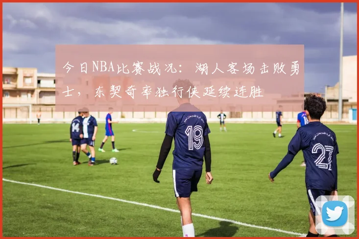 今日NBA比赛战况：湖人客场击败勇士，东契奇率独行侠延续连胜