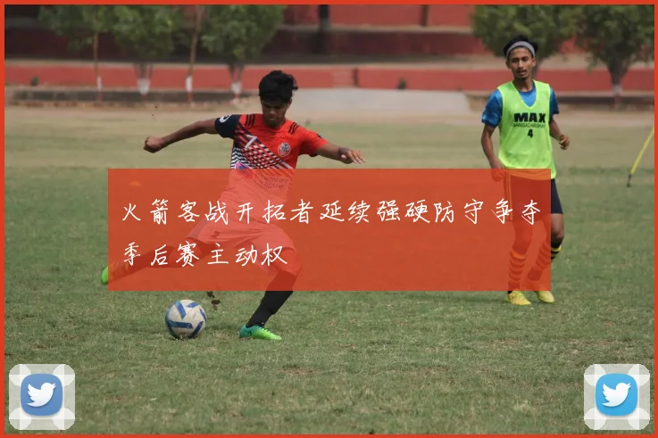 火箭客战开拓者延续强硬防守争夺季后赛主动权