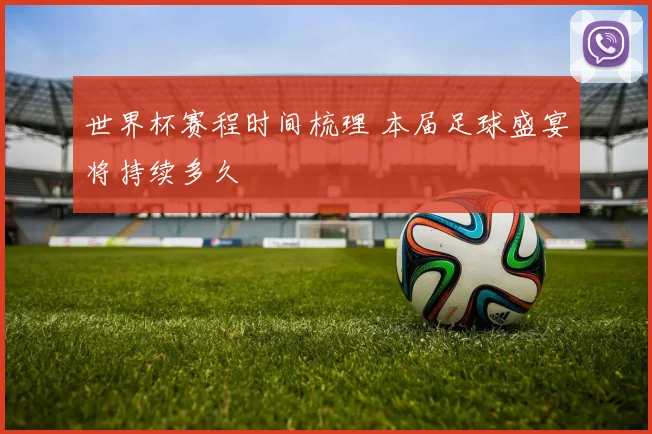 世界杯赛程时间梳理 本届足球盛宴将持续多久
