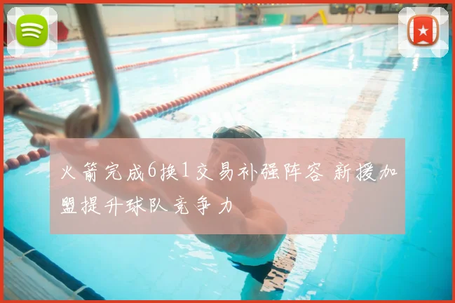 火箭完成6换1交易补强阵容 新援加盟提升球队竞争力