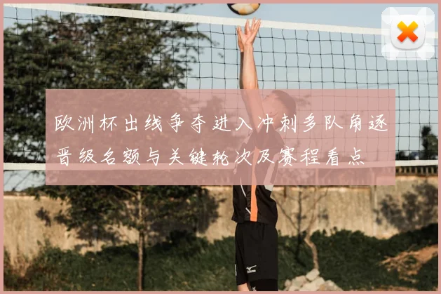 欧洲杯出线争夺进入冲刺多队角逐晋级名额与关键轮次及赛程看点