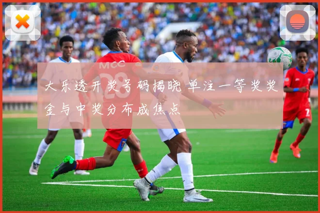 大乐透开奖号码揭晓 单注一等奖奖金与中奖分布成焦点