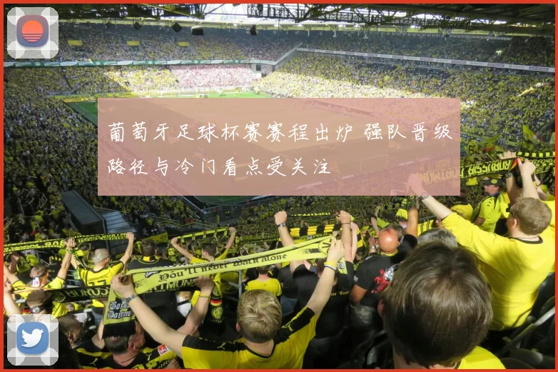 葡萄牙足球杯赛赛程出炉 强队晋级路径与冷门看点受关注