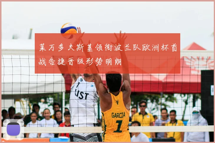 莱万多夫斯基领衔波兰队欧洲杯首战告捷晋级形势明朗