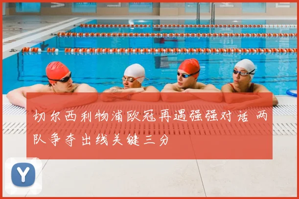 切尔西利物浦欧冠再遇强强对话 两队争夺出线关键三分