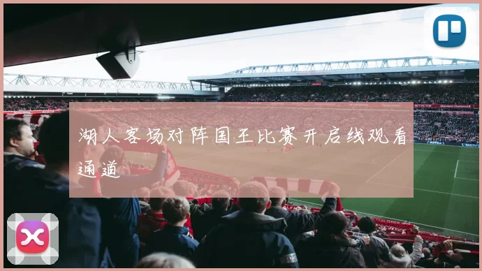 湖人客场对阵国王比赛开启线观看通道