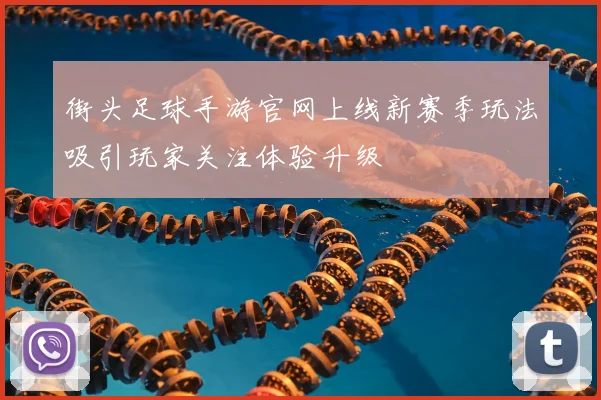 街头足球手游官网上线新赛季玩法吸引玩家关注体验升级
