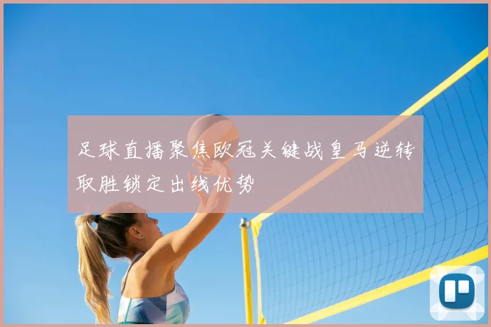 足球直播聚焦欧冠关键战皇马逆转取胜锁定出线优势