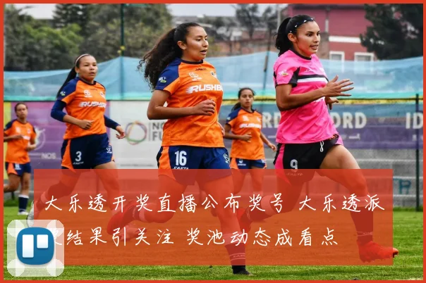 大乐透开奖直播公布奖号 大乐透派奖结果引关注 奖池动态成看点