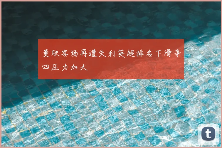 曼联客场再遭失利英超排名下滑争四压力加大