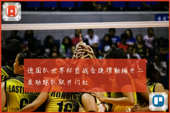 德国队世界杯首战告捷穆勒梅开二度助球队取开门红