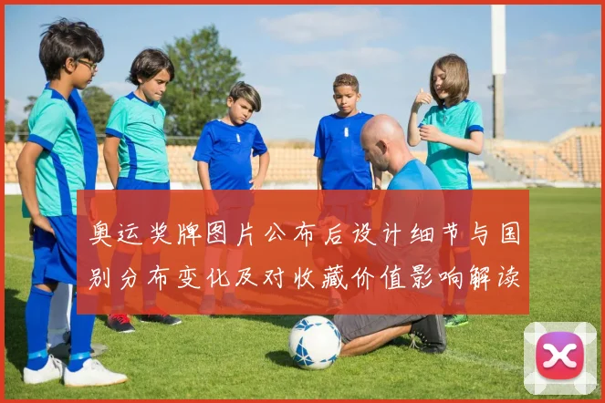 奥运奖牌图片公布后设计细节与国别分布变化及对收藏价值影响解读