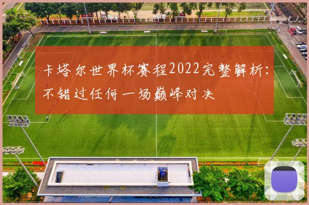 卡塔尔世界杯赛程2022完整解析：不错过任何一场巅峰对决