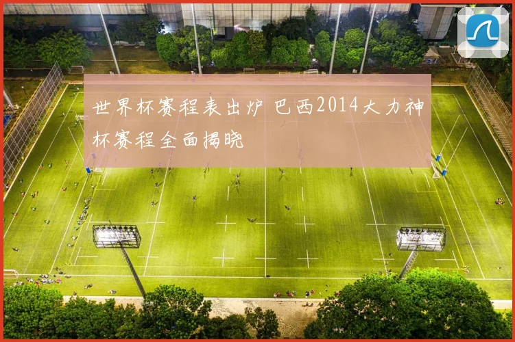 世界杯赛程表出炉 巴西2014大力神杯赛程全面揭晓
