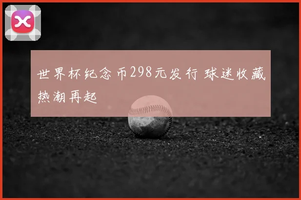 世界杯纪念币298元发行 球迷收藏热潮再起