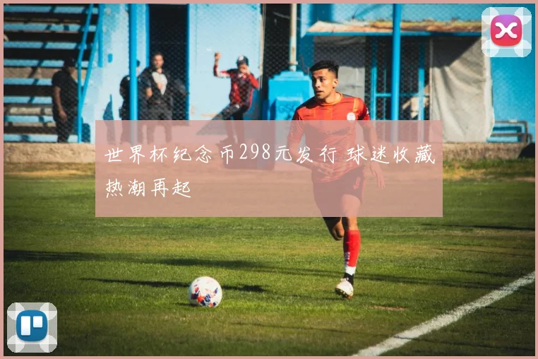 世界杯纪念币298元发行 球迷收藏热潮再起