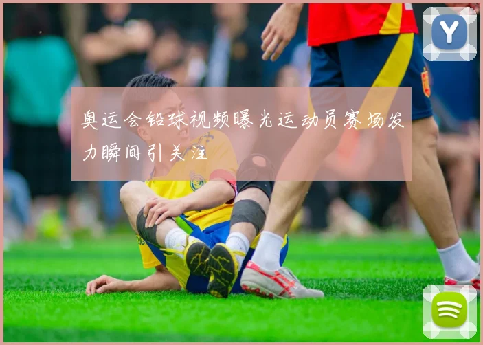 奥运会铅球视频曝光运动员赛场发力瞬间引关注