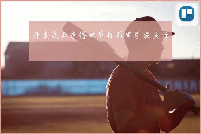 丹麦是否夺得世界杯冠军引发关注