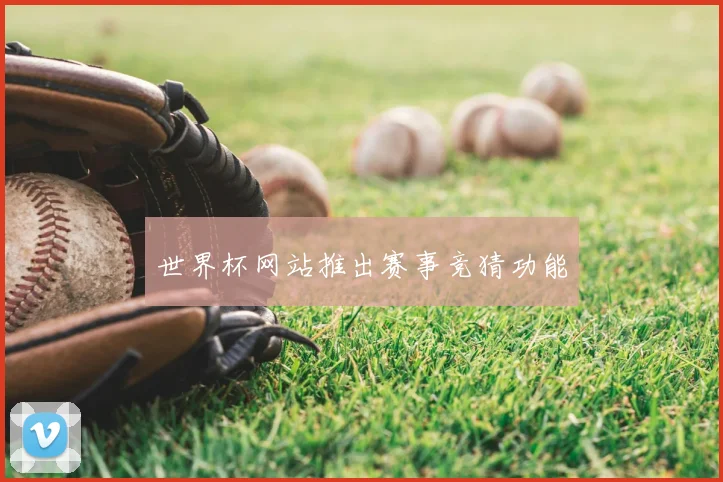 世界杯网站推出赛事竞猜功能