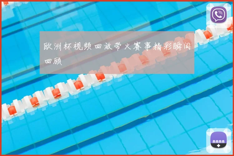 欧洲杯视频回放带火赛事精彩瞬间回顾
