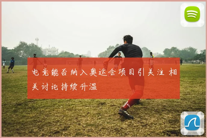 电竞能否纳入奥运会项目引关注 相关讨论持续升温