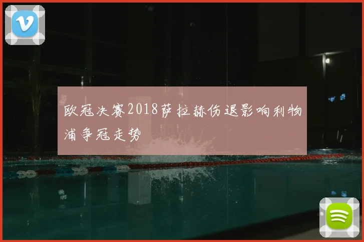 欧冠决赛2018萨拉赫伤退影响利物浦争冠走势
